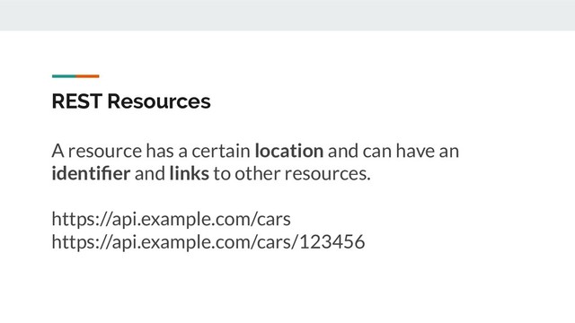 REST Resources
A resource has a certain location and can have an
identiﬁer and links to other resources.
https://api.example.com/cars
https://api.example.com/cars/123456
