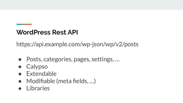 WordPress Rest API
https://api.example.com/wp-json/wp/v2/posts
● Posts, categories, pages, settings, …
● Calypso
● Extendable
● Modiﬁable (meta ﬁelds, …)
● Libraries
