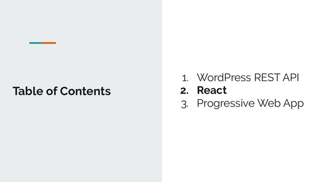 Table of Contents
1. WordPress REST API
2. React
3. Progressive Web App
