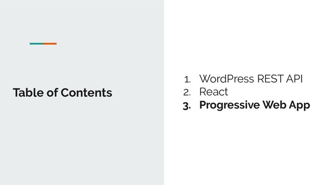 Table of Contents
1. WordPress REST API
2. React
3. Progressive Web App
