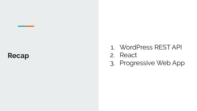 Recap
1. WordPress REST API
2. React
3. Progressive Web App

