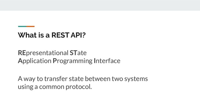 What is a REST API?
A way to transfer state between two systems
using a common protocol.
REpresentational STate
Application Programming Interface
