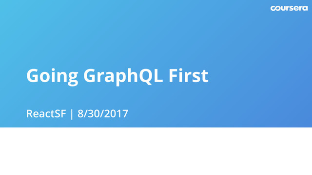 Going GraphQL First
ReactSF | 8/30/2017
