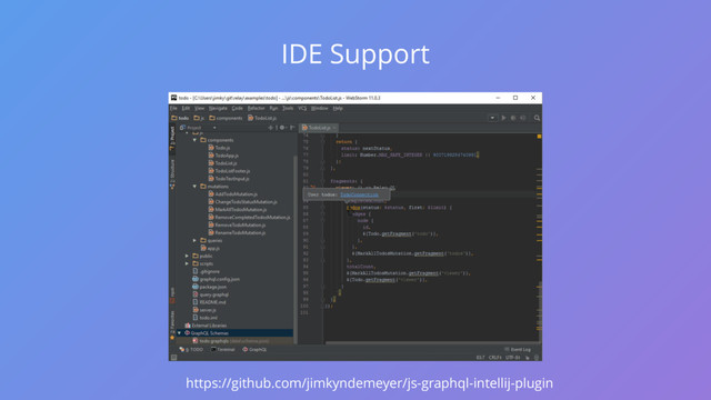 https://github.com/jimkyndemeyer/js-graphql-intellij-plugin
IDE Support
