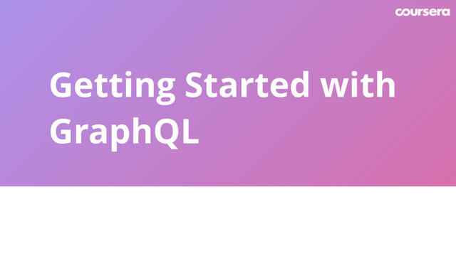 Getting Started with
GraphQL
