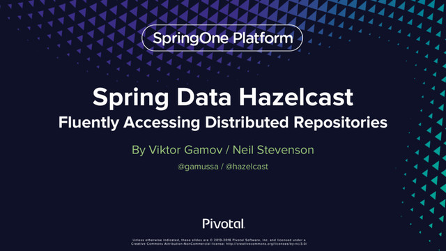 Spring Data Hazelcast
Fluently Accessing Distributed Repositories
By Viktor Gamov / Neil Stevenson
@gamussa / @hazelcast

