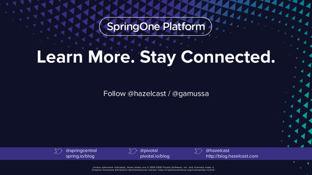 Learn More. Stay Connected.
Follow @hazelcast / @gamussa
@springcentral
spring.io/blog
@pivotal
pivotal.io/blog
@hazelcast
http://blog.hazelcast.com
