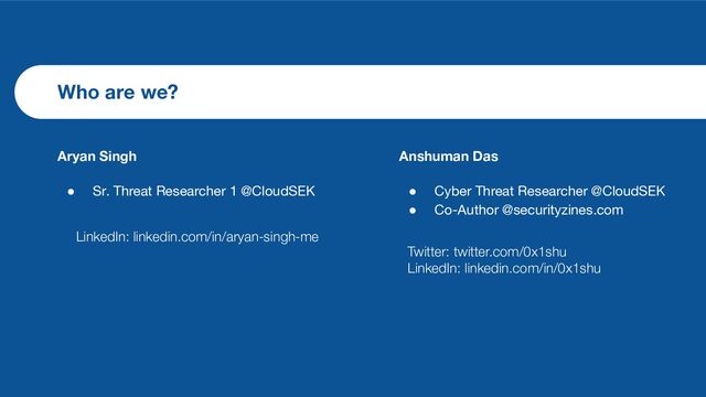 Who are we?
Aryan Singh
● Sr. Threat Researcher 1 @CloudSEK
Anshuman Das
● Cyber Threat Researcher @CloudSEK
● Co-Author @securityzines.com
Twitter: twitter.com/0x1shu
LinkedIn: linkedin.com/in/0x1shu
LinkedIn: linkedin.com/in/aryan-singh-me
