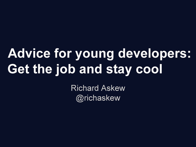 Advice for young developers:
Get the job and stay cool
Richard Askew
@richaskew
