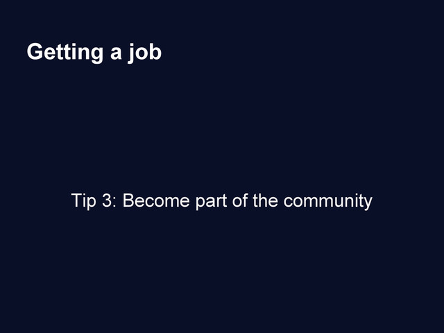 Getting a job
Tip 3: Become part of the community

