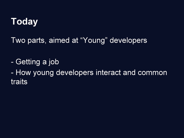 Today
Two parts, aimed at “Young” developers
- Getting a job
- How young developers interact and common
traits
