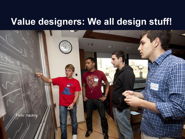 Value designers: We all design stuff!
Flickr: hackny
