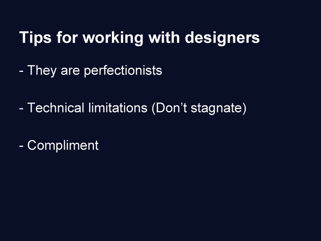 Tips for working with designers
- They are perfectionists
- Technical limitations (Don’t stagnate)
- Compliment
