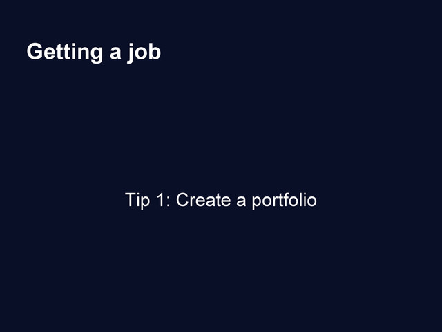 Getting a job
Tip 1: Create a portfolio
