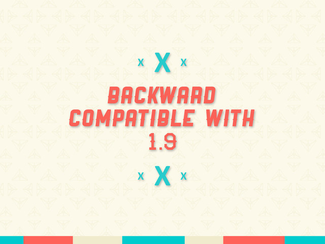 X
Backward
Compatible With
1.9
X
X
X
X
X
