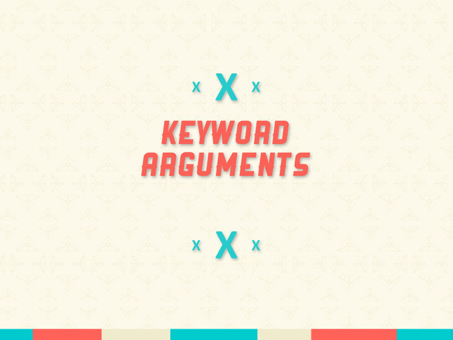 X
Keyword
Arguments
X
X
X
X
X
