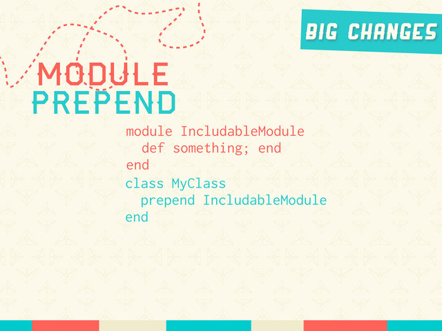 Module
Prepend
module IncludableModule
def something; end
end
class MyClass
prepend IncludableModule
end
Big Changes

