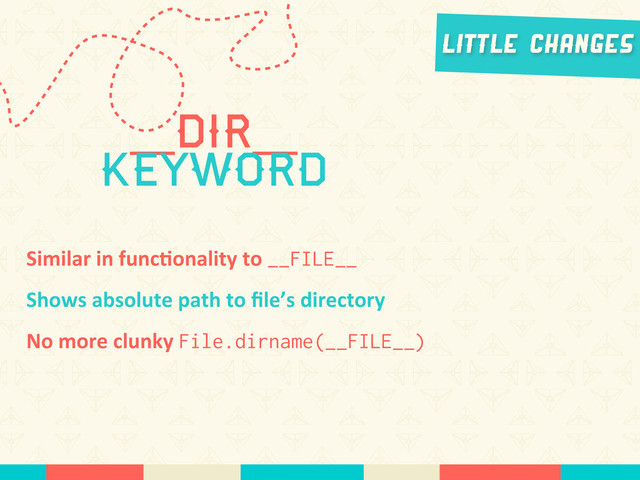 __Dir__
keyword
Little Changes
Similar	  in	  func*onality	  to	  __FILE__
Shows	  absolute	  path	  to	  ﬁle’s	  directory
No	  more	  clunky	  File.dirname(__FILE__)
