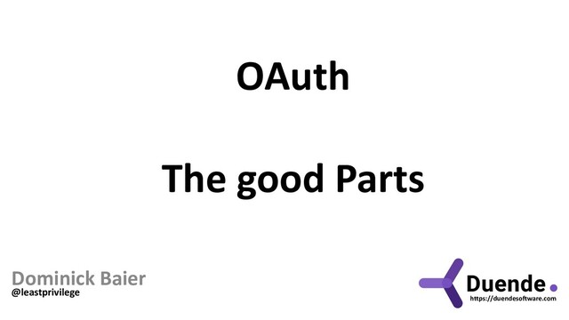 OAuth
The good Parts
Dominick Baier
@leastprivilege
https://duendesoftware.com
