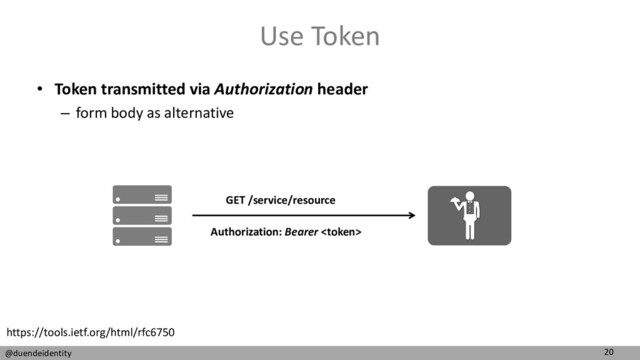20
@duendeidentity
Use Token
• Token transmitted via Authorization header
– form body as alternative
Authorization: Bearer 
GET /service/resource
https://tools.ietf.org/html/rfc6750
