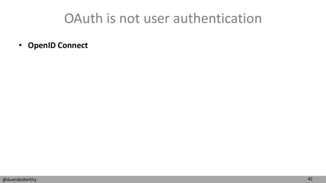 42
@duendeidentity
OAuth is not user authentication
• OpenID Connect
