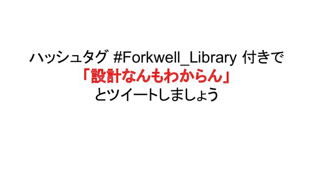 ハッシュタグ #Forkwell_Library 付きで
「設計なんもわからん」
とツイートしましょう
