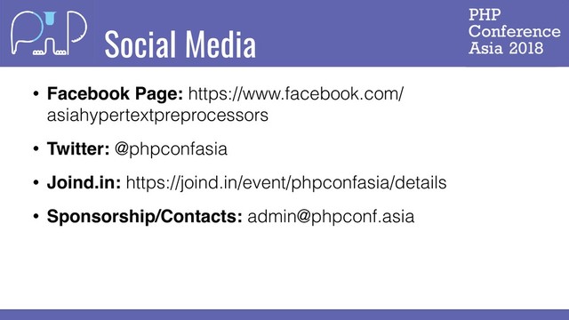 Social Media
• Facebook Page: https://www.facebook.com/
asiahypertextpreprocessors
• Twitter: @phpconfasia
• Joind.in: https://joind.in/event/phpconfasia/details
• Sponsorship/Contacts: admin@phpconf.asia
