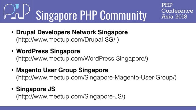 Singapore PHP Community
• Drupal Developers Network Singapore 
(http://www.meetup.com/Drupal-SG/ )
• WordPress Singapore 
(http://www.meetup.com/WordPress-Singapore/)
• Magento User Group Singapore 
(http://www.meetup.com/Singapore-Magento-User-Group/)
• Singapore JS 
(http://www.meetup.com/Singapore-JS/)
