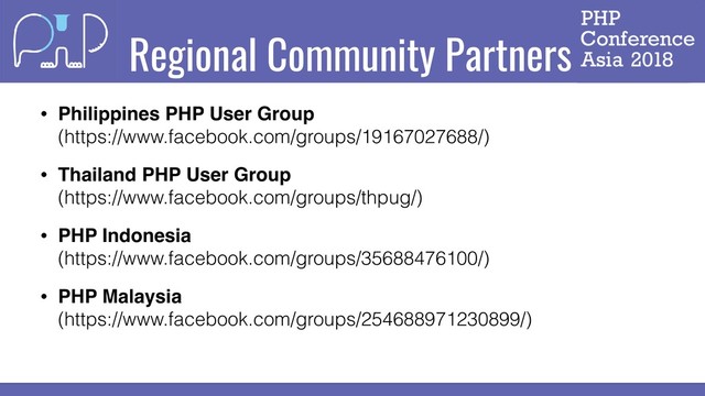 Regional Community Partners
• Philippines PHP User Group 
(https://www.facebook.com/groups/19167027688/)
• Thailand PHP User Group  
(https://www.facebook.com/groups/thpug/)
• PHP Indonesia 
(https://www.facebook.com/groups/35688476100/)
• PHP Malaysia 
(https://www.facebook.com/groups/254688971230899/)
