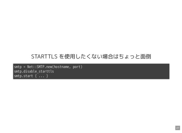 STARTTLS を使用したくない場合はちょっと面倒
smtp = Net::SMTP.new(hostname, port)
smtp.disable_starttls
smtp.start { ... }
27
