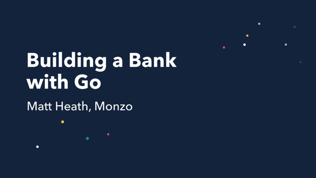 Building a Bank
with Go
Matt Heath, Monzo
