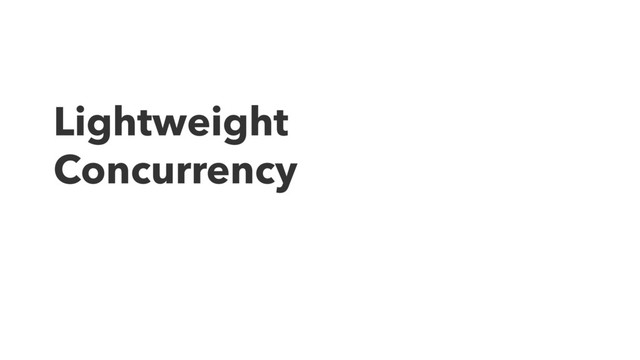 Lightweight
Concurrency

