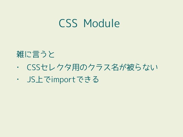 CSS Module
雑に言うと
• CSSセレクタ用のクラス名が被らない
• JS上でimportできる
