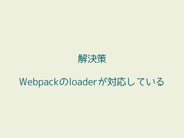 解決策
Webpackのloaderが対応している
