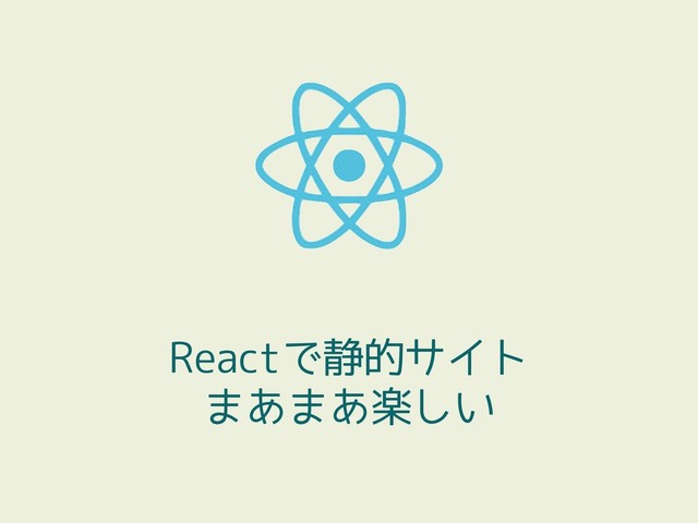 Reactで静的サイト
まあまあ楽しい
