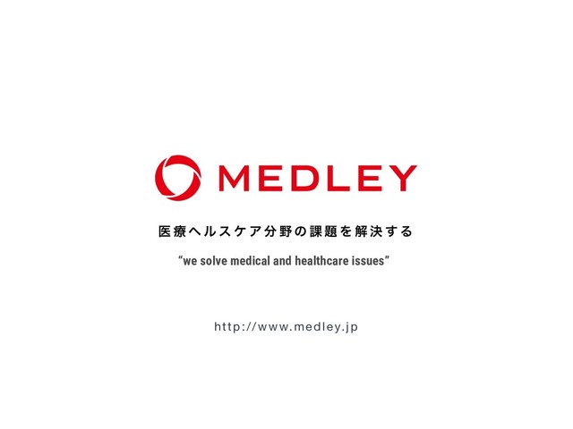 ҩ ྍ ϔ ϧ ε έ Ξ ෼ ໺ ͷ ՝ ୊ Λ ղ ܾ ͢ Δ 
http://www.medley.jp
“we solve medical and healthcare issues”
