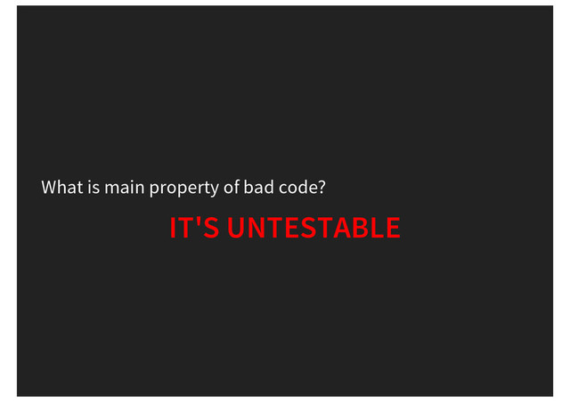 What is main property of bad code?
IT'S UNTESTABLE
