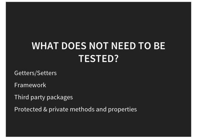 WHAT DOES NOT NEED TO BE
TESTED?
Getters/Setters
Framework
Third party packages
Protected & private methods and properties
