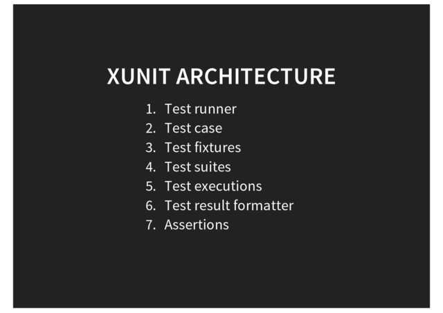 XUNIT ARCHITECTURE
1. Test runner
2. Test case
3. Test fixtures
4. Test suites
5. Test executions
6. Test result formatter
7. Assertions
