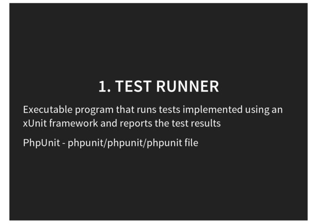 1. TEST RUNNER
Executable program that runs tests implemented using an
xUnit framework and reports the test results
PhpUnit - phpunit/phpunit/phpunit file
