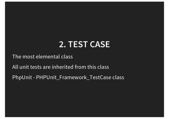 2. TEST CASE
The most elemental class
All unit tests are inherited from this class
PhpUnit - PHPUnit_Framework_TestCase class
