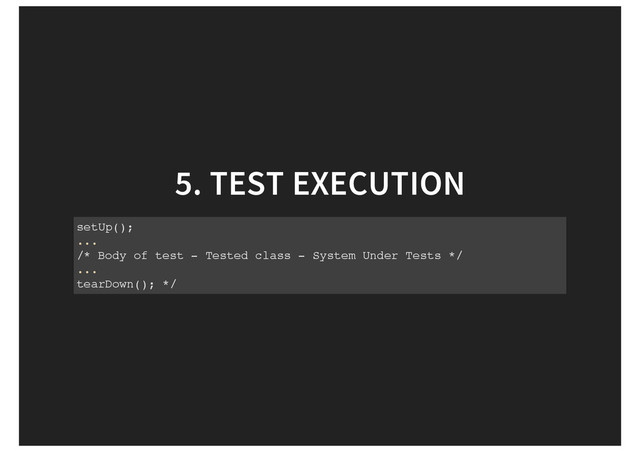 5. TEST EXECUTION
setUp();
...
/* Body of test - Tested class - System Under Tests */
...
tearDown(); */
