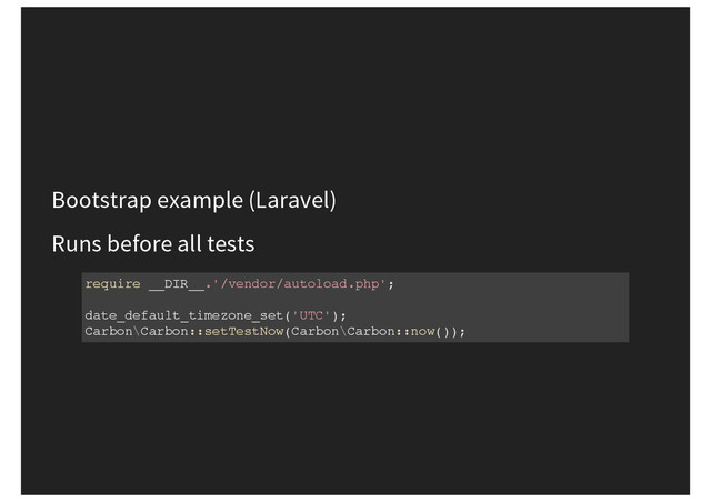 Bootstrap example (Laravel)
Runs before all tests
require __DIR__.'/vendor/autoload.php';
date_default_timezone_set('UTC');
Carbon\Carbon::setTestNow(Carbon\Carbon::now());
