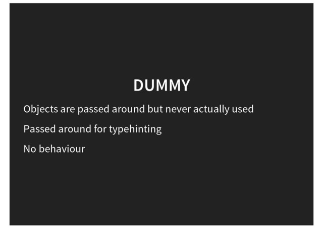DUMMY
Objects are passed around but never actually used
Passed around for typehinting
No behaviour
