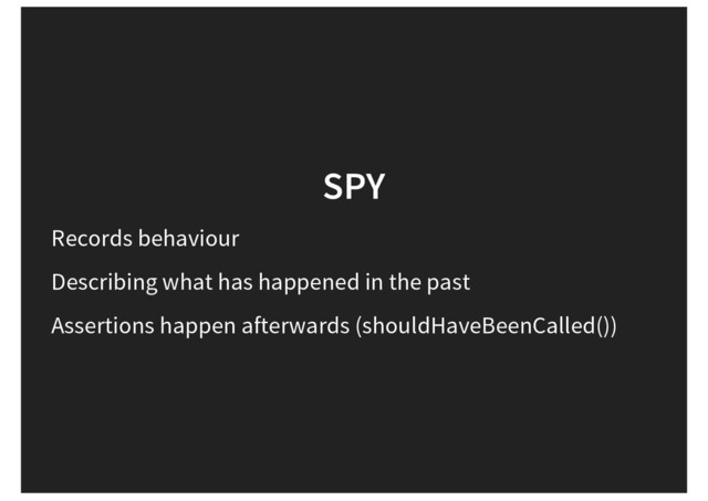 SPY
Records behaviour
Describing what has happened in the past
Assertions happen afterwards (shouldHaveBeenCalled())
