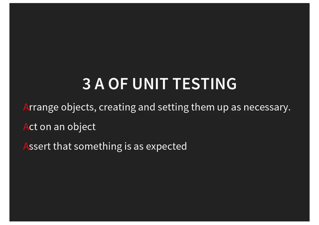 3 A OF UNIT TESTING
Arrange objects, creating and setting them up as necessary.
Act on an object
Assert that something is as expected
