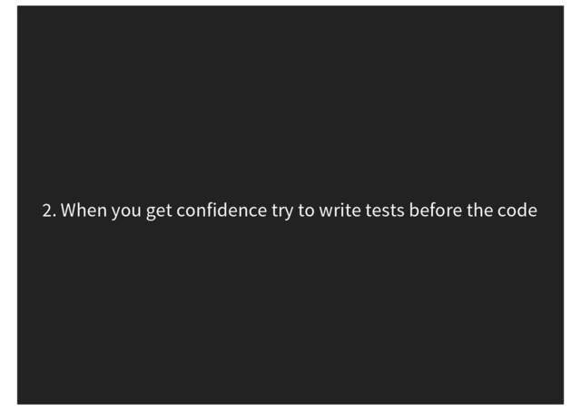 2. When you get confidence try to write tests before the code
