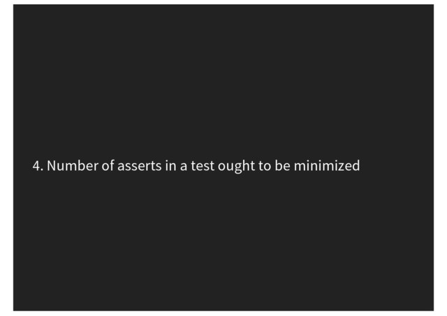 4. Number of asserts in a test ought to be minimized
