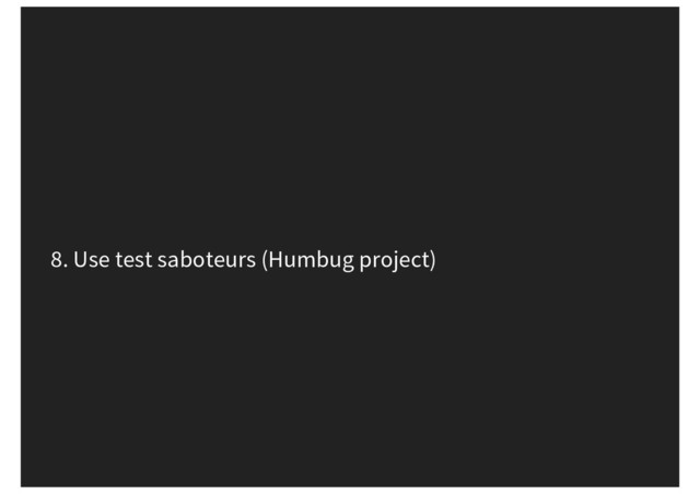 8. Use test saboteurs (Humbug project)
