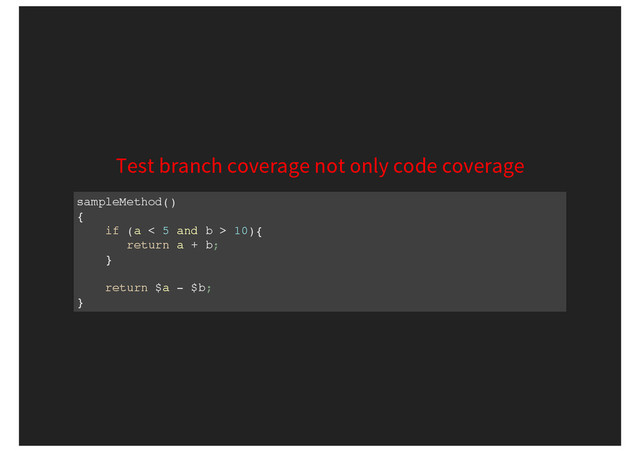 Test branch coverage not only code coverage
sampleMethod()
{
if (a < 5 and b > 10){
return a + b;
}
return $a - $b;
}
